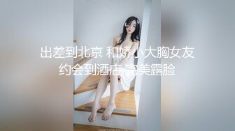 出差到北京 和娇小大胸女友约会到酒店 完美露脸