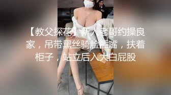 【教父探花】新人老哥约操良家，吊带黑丝骑脸插嘴，扶着柜子，站立后入大白屁股