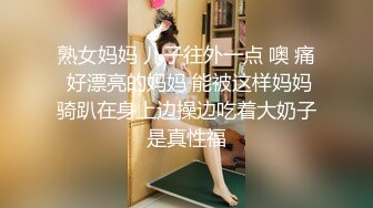 熟女妈妈 儿子往外一点 噢 痛 好漂亮的妈妈 能被这样妈妈骑趴在身上边操边吃着大奶子是真性福