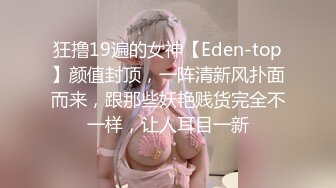 狂撸19遍的女神【Eden-top】颜值封顶，一阵清新风扑面而来，跟那些妖艳贱货完全不一样，让人耳目一新