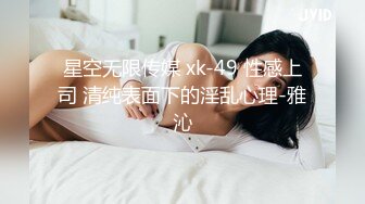 星空无限传媒 xk-49 性感上司 清纯表面下的淫乱心理-雅沁