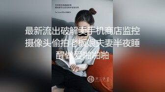 最新流出破解卖手机商店监控摄像头偷拍老板娘夫妻半夜睡醒做爱啪啪啪