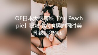 OF日本大眼萌妹「Yui Peachpie」粉嫩小穴挨操的同时美乳被抓得通红