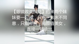 【眼镜败类探花】约来两个妹妹要一起操，只有一张床不同意，只能单挑，高颜值美女，直接一顿输出