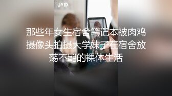 那些年女生宿舍笔记本被肉鸡摄像头拍摄大学妹子在宿舍放荡不羁的裸体生活