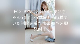 FC2-PPV-1831983 まいちゃん宅自宅訪問編！当時着ていた制服を着たまま即ハメ即発射！