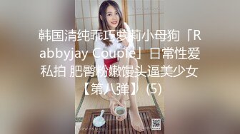 韩国清纯乖巧萝莉小母狗「Rabbyjay Couple」日常性爱私拍 肥臀粉嫩馒头逼美少女【第八弹】 (5)