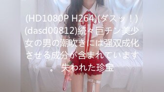 (HD1080P H264)(ダスッ！)(dasd00812)続々巨チン美少女の男の潮吹きには强双成化させる成分が含まれています。 失われた珍宝