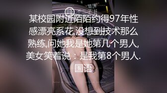 某校园附近陌陌约得97年性感漂亮系花,没想到技术那么熟练,问她我是她第几个男人,美女笑着说：是我第8个男人.国语