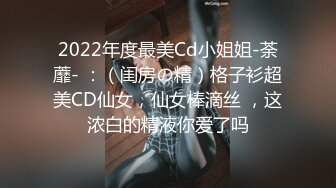 2022年度最美Cd小姐姐-荼蘼- ：（闺房の精）格子衫超美CD仙女，仙女棒滴丝 ，这浓白的精液你爱了吗