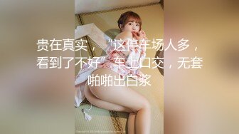 贵在真实，“这停车场人多，看到了不好”车上口交，无套啪啪出白浆