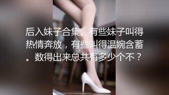 后入妹子合集。有些妹子叫得热情奔放，有些叫得温婉含蓄。数得出来总共有多少个不？