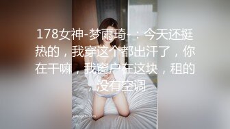 178女神-梦雨琦-：今天还挺热的，我穿这个都出汗了，你在干嘛，我窗户在这块，租的，没有空调