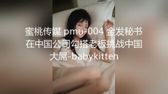 蜜桃传媒 pmu-004 金发秘书在中国公司勾搭老板挑战中国大屌-babykitten