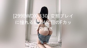 [299EWDX-330] 変態プレイに憧れる結婚4年目のFカップの奥さ