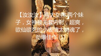 【汝汝汝】两大女神 两个妹子，女神被无套内射，超爽，欲仙欲死的小表情太销魂了，劲爆佳作 (1)