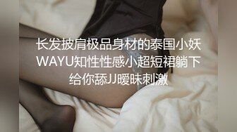 长发披肩极品身材的泰国小妖WAYU知性性感小超短裙躺下给你舔JJ暧昧刺激