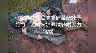 小宝寻花极品高颜值苗条妹子啪啪，舌吻摸奶调情骑乘大力猛操