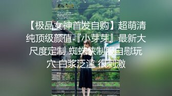 【极品女神首发自购】超萌清纯顶级颜值『小芽芽』最新大尺度定制 蜘蛛侠制服自慰玩穴 白浆泛滥 很刺激