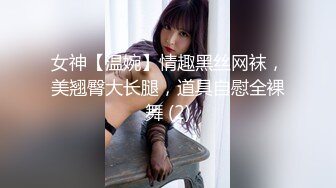 女神【温婉】情趣黑丝网袜，美翘臀大长腿，道具自慰全裸舞 (2)