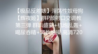 【极品反差婊】淫荡性奴母狗【辉夜姬】群P颜射口交调教 第三弹 群趴盛宴+机炮乱轰+喝尿吞精+调教虐操 高清720P版