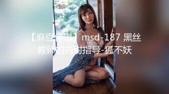 【麻豆传媒】msd-187 黑丝教师的内射指导-狐不妖