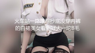 火车站一路跟踪抄底没穿内裤的白裙美女看到好大一坨B毛