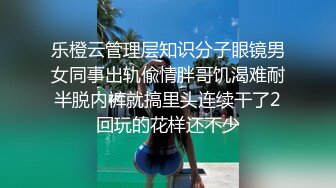 乐橙云管理层知识分子眼镜男女同事出轨偸情胖哥饥渴难耐半脱内裤就搞里头连续干了2回玩的花样还不少