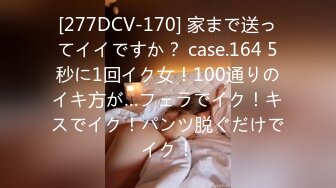 [277DCV-170] 家まで送ってイイですか？ case.164 5秒に1回イク女！100通りのイキ方が…フェラでイク！キスでイク！パンツ脱ぐだけでイク！