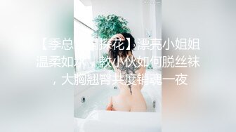 【季总全国探花】漂亮小姐姐温柔如水，教小伙如何脱丝袜，大胸翘臀共度销魂一夜