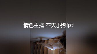 情色主播 不灭小熊jpt