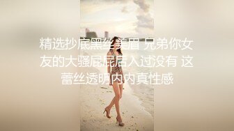 精选抄底黑丝美眉 兄弟你女友的大骚屁屁后入过没有 这蕾丝透明内内真性感