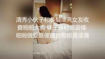 清秀小伙子和長髮漂亮女友收費啪啪大秀 妹子身材很苗條 啪啪做愛最後還自慰很是淫蕩