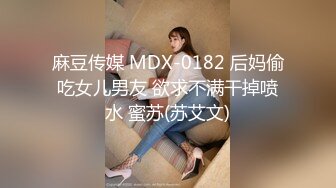 麻豆传媒 MDX-0182 后妈偷吃女儿男友 欲求不满干掉喷水 蜜苏(苏艾文)