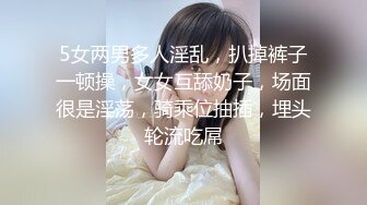 5女两男多人淫乱，扒掉裤子一顿操，女女互舔奶子，场面很是淫荡，骑乘位抽插，埋头轮流吃屌