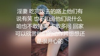 淫妻 吃完饭去的路上他们有说有笑 也不知道他们说什么 咱也不敢插嘴 不敢多问 回家可以欣赏他们的动作片想想还是很开心的