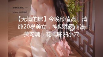 【无情的屌】今晚颜值高，清纯20岁美女，神似秦岚，浅笑勾魂，花式啪啪小穴