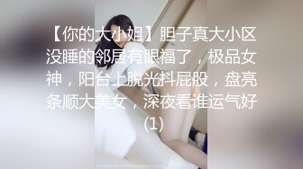 【你的大小姐】胆子真大小区没睡的邻居有眼福了，极品女神，阳台上脱光抖屁股，盘亮条顺大美女，深夜看谁运气好 (1)