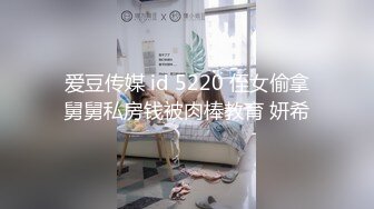 爱豆传媒 id 5220 侄女偷拿舅舅私房钱被肉棒教育 妍希