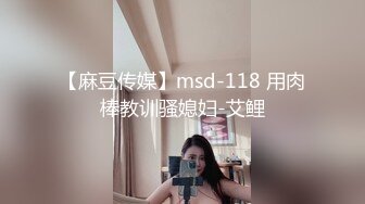 【麻豆传媒】msd-118 用肉棒教训骚媳妇-艾鲤