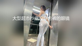 大型超市抄底没穿内裤的眼镜妹