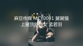 麻豆传媒 MCY0091 舅舅强上骚货外甥女 孟若羽