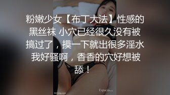 粉嫩少女【布丁大法】性感的黑丝袜 小穴已经很久没有被搞过了，摸一下就出很多淫水 我好骚啊，香香的穴好想被舔！ 