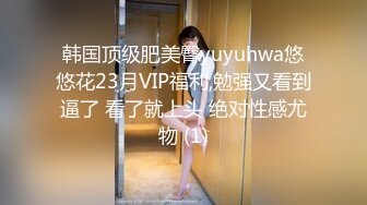 韩国顶级肥美臀yuyuhwa悠悠花23月VIP福利,勉强又看到逼了 看了就上头 绝对性感尤物 (1)