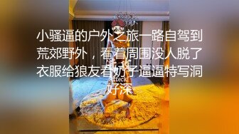 小骚逼的户外之旅一路自驾到荒郊野外，看着周围没人脱了衣服给狼友看奶子逼逼特写洞好深