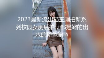 2023最新流出猫王厕拍新系列校园女厕后拍，都是嫩的出水的粉色鲍鱼