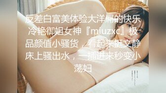 反差白富美体验大洋屌的快乐冷艳御姐女神『miuzxc』极品颜值小骚货，看起来挺文静床上骚出水，一插进来秒变小荡妇