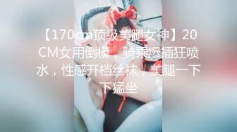 【170cm顶级美腿女神】20CM女用倒模，骑乘爆插狂喷水，性感开档丝袜，美腿一下下猛坐