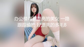 办公楼看到漂亮的美女 一路跟踪偷拍 好漂亮的多毛B