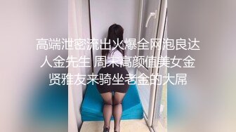 高端泄密流出火爆全网泡良达人金先生 周末高颜值美女金贤雅友来骑坐老金的大屌